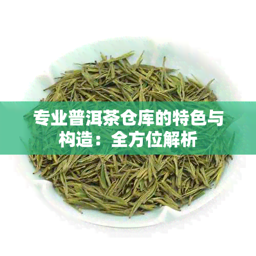 专业普洱茶仓库的特色与构造：全方位解析