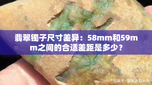 翡翠镯子尺寸差异：58mm和59mm之间的合适差距是多少？