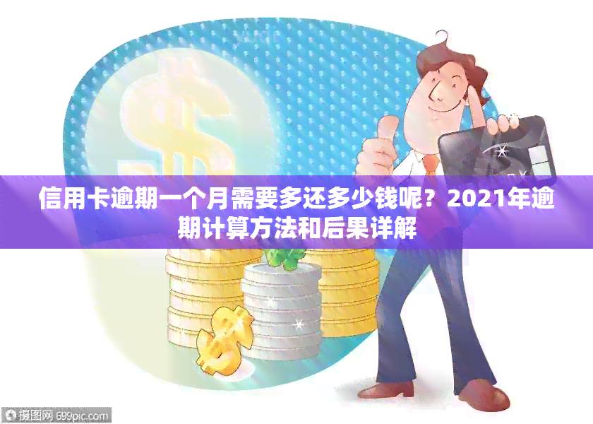 信用卡逾期一个月需要多还多少钱呢？2021年逾期计算方法和后果详解