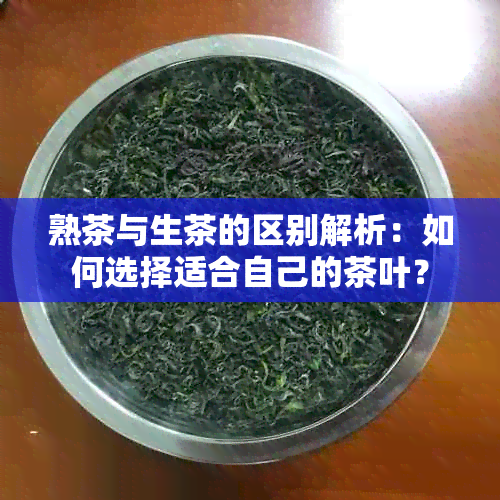 熟茶与生茶的区别解析：如何选择适合自己的茶叶？