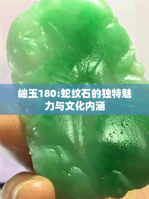 岫玉180:蛇纹石的独特魅力与文化内涵