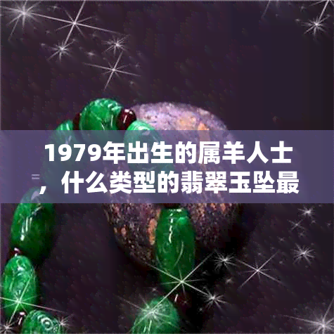 1979年出生的属羊人士，什么类型的翡翠玉坠最合适佩戴？