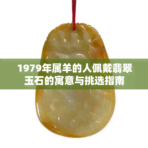 1979年属羊的人佩戴翡翠玉石的寓意与挑选指南