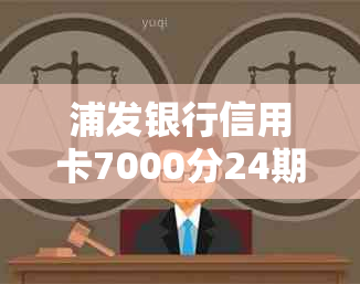 浦发银行信用卡7000分24期优活动，轻松享受分期还款便利