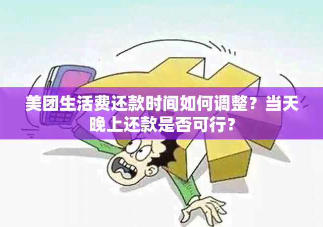 美团生活费还款时间如何调整？当天晚上还款是否可行？