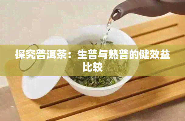 探究普洱茶：生普与熟普的健效益比较