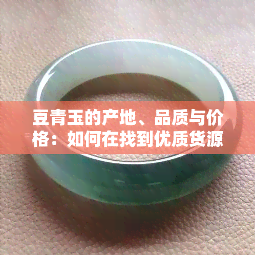 豆青玉的产地、品质与价格：如何在找到优质货源？