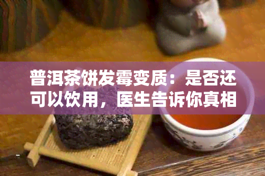 普洱茶饼发霉变质：是否还可以饮用，医生告诉你真相！