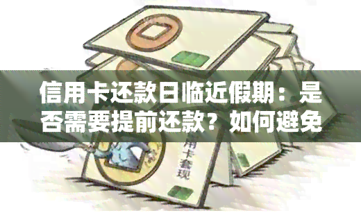 信用卡还款日临近假期：是否需要提前还款？如何避免逾期费用及影响信用？