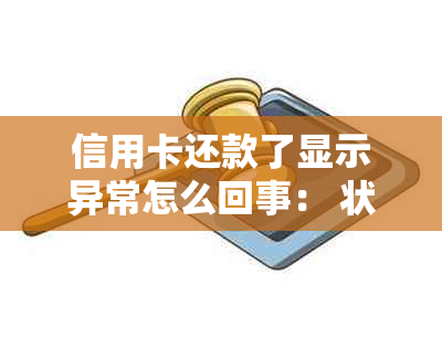 信用卡还款了显示异常怎么回事： 状态异常原因与解决方法