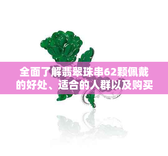 全面了解翡翠珠串62颗佩戴的好处、适合的人群以及购买注意事项