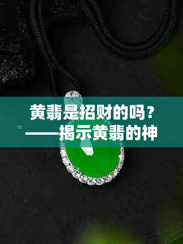 黄翡是招财的吗？——揭示黄翡的神秘功效及象征意义