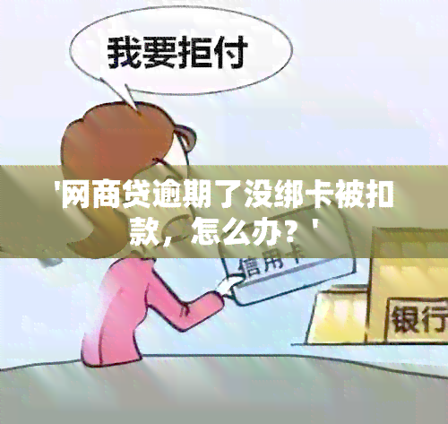 '网商贷逾期了没绑卡被扣款，怎么办？'