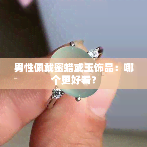 男性佩戴蜜蜡或玉饰品：哪个更好看？