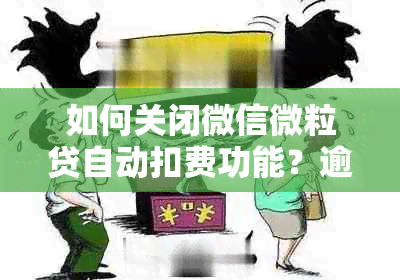 如何关闭微信微粒贷自动扣费功能？逾期后应采取哪些措？了解全面解决方案