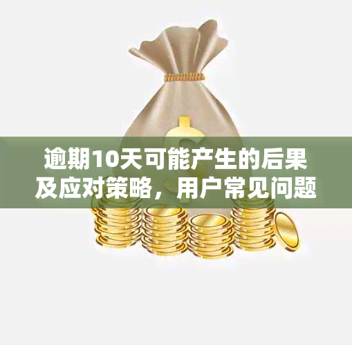 逾期10天可能产生的后果及应对策略，用户常见问题解答