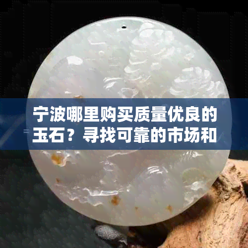 宁波哪里购买质量优良的玉石？寻找可靠的市场和商家攻略