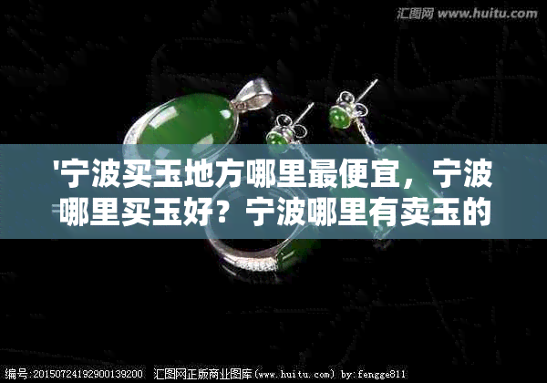 '宁波买玉地方哪里更便宜，宁波哪里买玉好？宁波哪里有卖玉的'