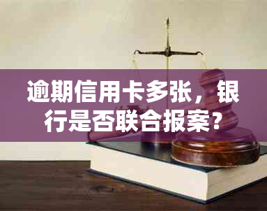 逾期信用卡多张，银行是否联合报案？如何处理？