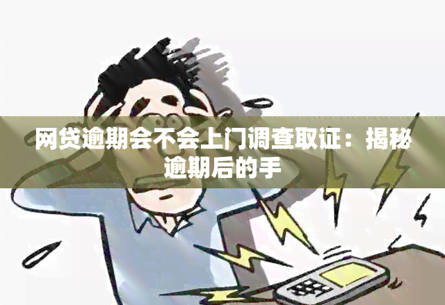 网贷逾期会不会上门调查取证：揭秘逾期后的手