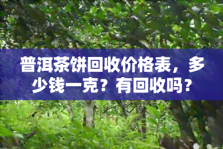 普洱茶饼回收价格表，多少钱一克？有回收吗？