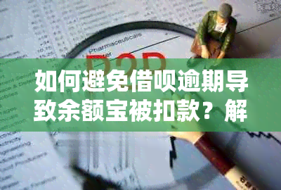 如何避免借呗逾期导致余额宝被扣款？解决逾期后余额宝被扣问题的方法