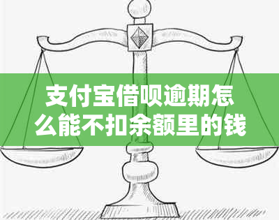 支付宝借呗逾期怎么能不扣余额里的钱：处理建议及逾期后余额宝的影响