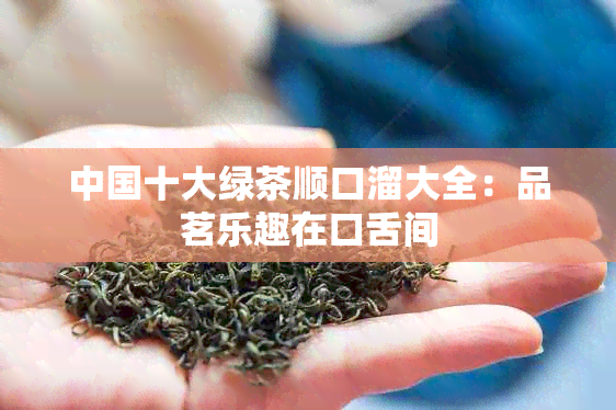 中国十大绿茶顺口溜大全：品茗乐趣在口舌间