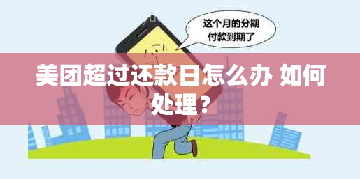 美团超过还款日怎么办 如何处理？