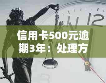 信用卡500元逾期3年：处理方式、影响和解决方案全面解析