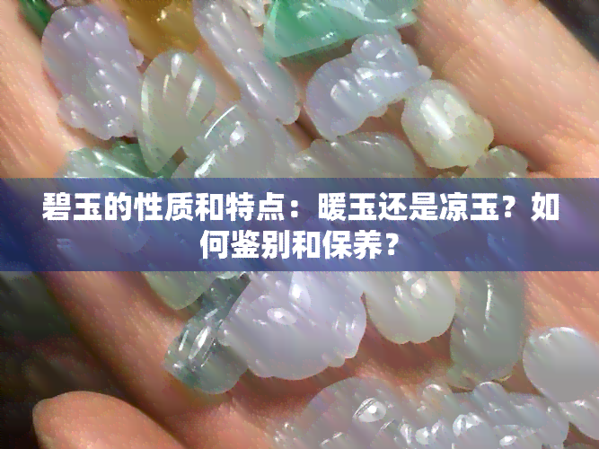 碧玉的性质和特点：暖玉还是凉玉？如何鉴别和保养？