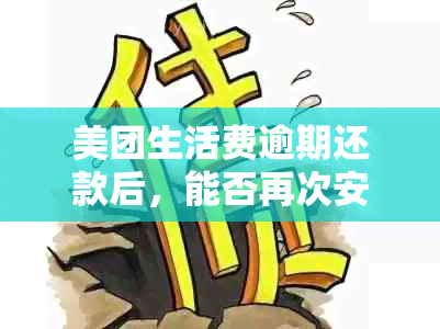 美团生活费逾期还款后，能否再次安全借款或贷款？