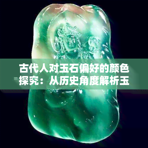 古代人对玉石偏好的颜色探究：从历史角度解析玉石在古代文化中的地位和意义