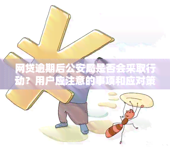 网贷逾期后公安局是否会采取行动？用户应注意的事项和应对策略