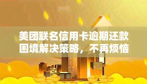 美团联名信用卡逾期还款困境解决策略，不再烦恼如何处理