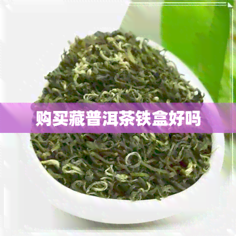 购买藏普洱茶铁盒好吗