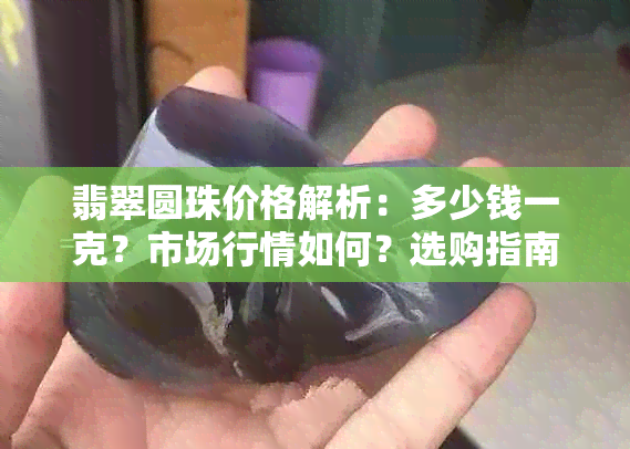 翡翠圆珠价格解析：多少钱一克？市场行情如何？选购指南又有哪些？