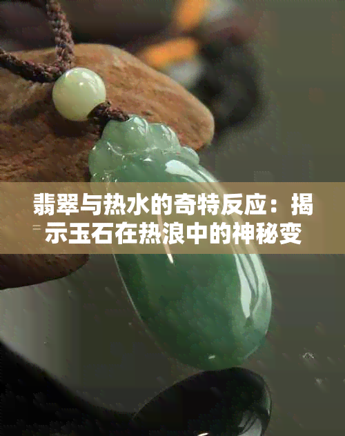 翡翠与热水的奇特反应：揭示玉石在热浪中的神秘变化