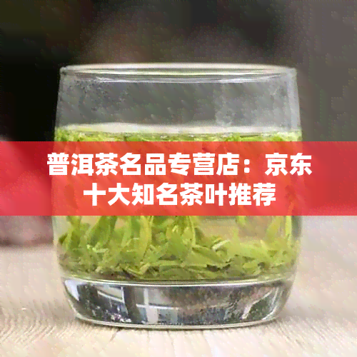 普洱茶名品专营店：京东十大知名茶叶推荐