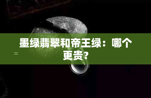 墨绿翡翠和帝王绿：哪个更贵？