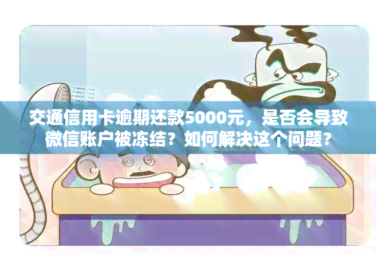 交通信用卡逾期还款5000元，是否会导致微信账户被冻结？如何解决这个问题？