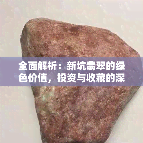 全面解析：新坑翡翠的绿色价值，投资与收藏的深度剖析