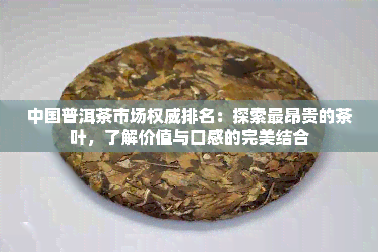 中国普洱茶市场权威排名：探索最昂贵的茶叶，了解价值与口感的完美结合