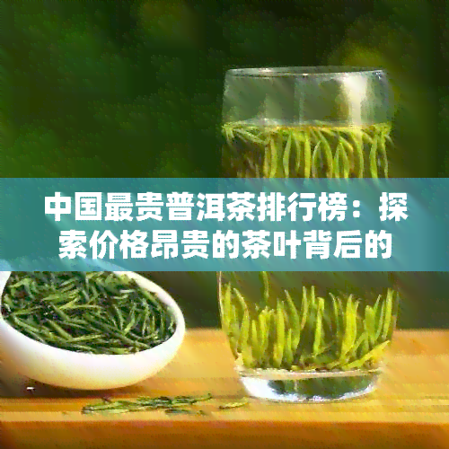 中国最贵普洱茶排行榜：探索价格昂贵的茶叶背后的品质与价值