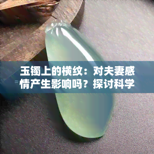 玉镯上的横纹：对夫妻感情产生影响吗？探讨科学解答及影响因素