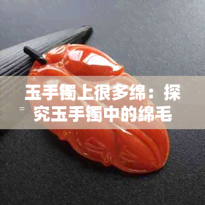 玉手镯上很多绵：探究玉手镯中的绵毛、纹路和棉絮现象