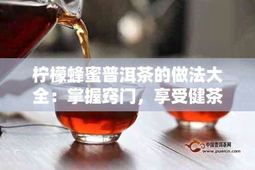 柠檬蜂蜜普洱茶的做法大全：掌握窍门，享受健茶香！