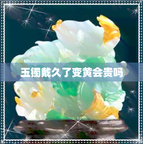 玉镯戴久了变黄会贵吗