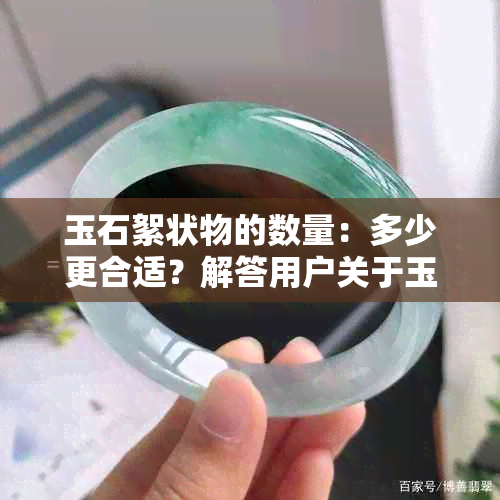 玉石絮状物的数量：多少更合适？解答用户关于玉石絮状物的疑问