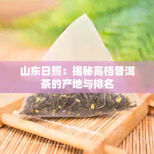 山东日照：揭秘高档普洱茶的产地与排名